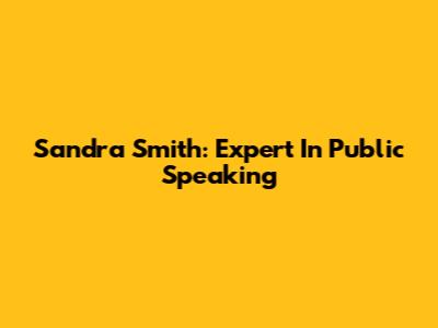 Sandra Smith: Expert In Public Speaking