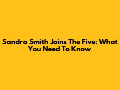 Sandra Smith Joins The Five: What You Need To Know