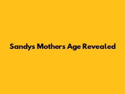 Sandy's Mother's Age Revealed