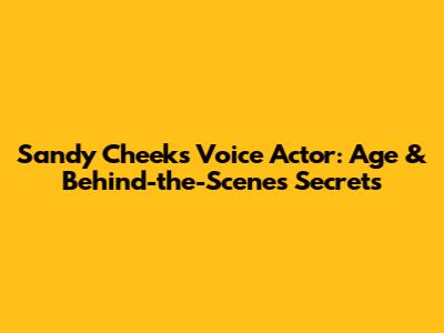 Sandy Cheeks Voice Actor: Age & Behind-the-Scenes Secrets