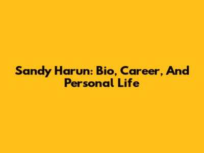 Sandy Harun: Bio, Career, And Personal Life