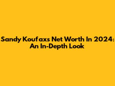 Sandy Koufax's Net Worth In 2024: An In-Depth Look