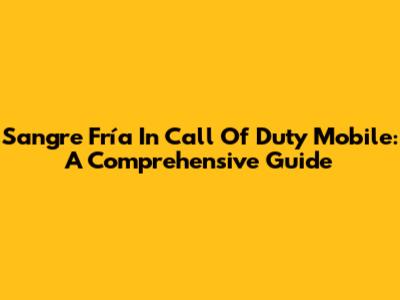 Sangre Fría In Call Of Duty Mobile: A Comprehensive Guide