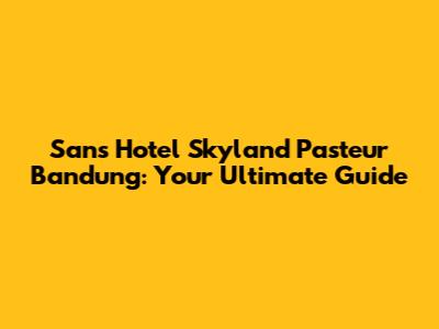 Sans Hotel Skyland Pasteur Bandung: Your Ultimate Guide