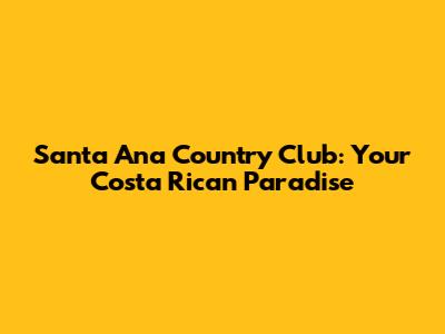 Santa Ana Country Club: Your Costa Rican Paradise