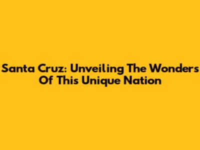 Santa Cruz: Unveiling The Wonders Of This Unique Nation
