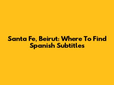Santa Fe, Beirut: Where To Find Spanish Subtitles