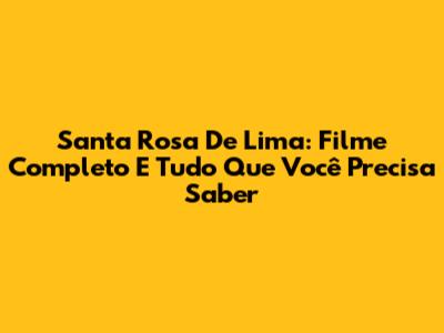 Santa Rosa De Lima: Filme Completo E Tudo Que Você Precisa Saber