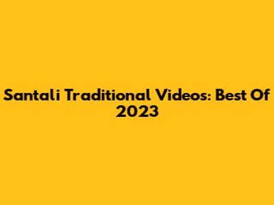 Santali Traditional Videos: Best Of 2023