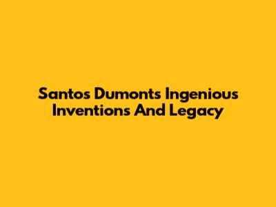 Santos Dumont's Ingenious Inventions And Legacy