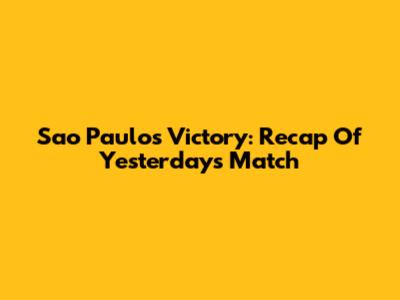Sao Paulo's Victory: Recap Of Yesterday's Match