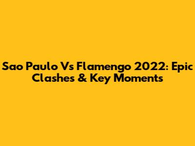 Sao Paulo Vs Flamengo 2022: Epic Clashes & Key Moments