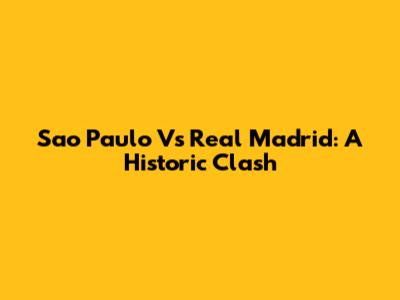 Sao Paulo Vs Real Madrid: A Historic Clash