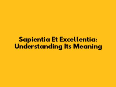 Sapientia Et Excellentia: Understanding Its Meaning