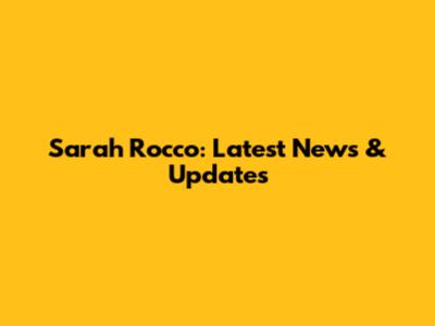Sarah Rocco: Latest News & Updates