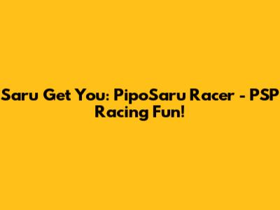 Saru Get You: PipoSaru Racer - PSP Racing Fun!