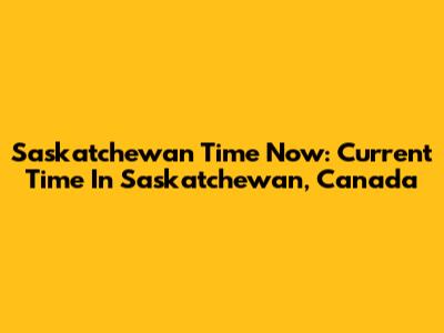 Saskatchewan Time Now: Current Time In Saskatchewan, Canada