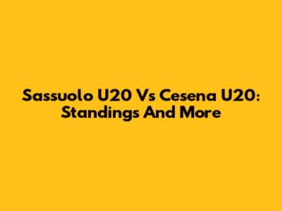 Sassuolo U20 Vs Cesena U20: Standings And More