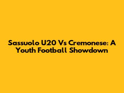 Sassuolo U20 Vs Cremonese: A Youth Football Showdown