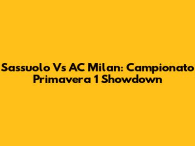 Sassuolo Vs AC Milan: Campionato Primavera 1 Showdown