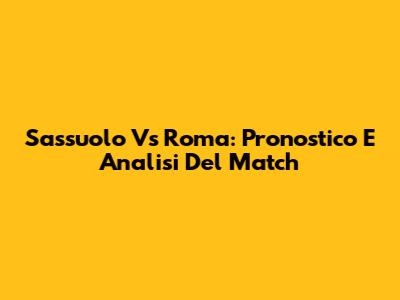 Sassuolo Vs Roma: Pronostico E Analisi Del Match