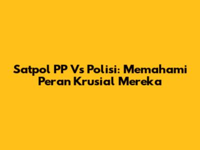 Satpol PP Vs Polisi: Memahami Peran Krusial Mereka