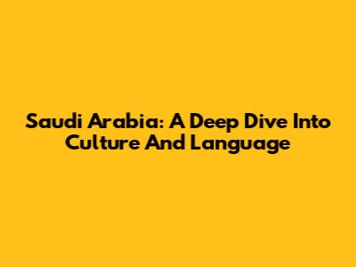 Saudi Arabia: A Deep Dive Into Culture And Language