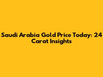 Saudi Arabia Gold Price Today: 24 Carat Insights