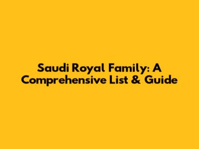 Saudi Royal Family: A Comprehensive List & Guide