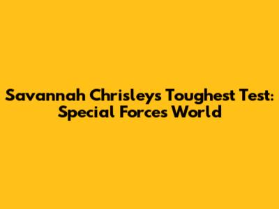 Savannah Chrisley's Toughest Test: Special Forces World