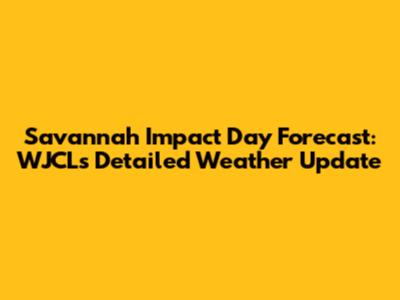 Savannah Impact Day Forecast: WJCL's Detailed Weather Update