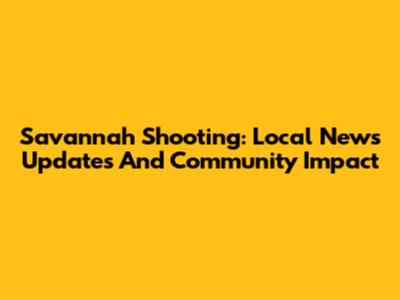 Savannah Shooting: Local News Updates And Community Impact