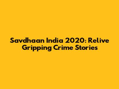 Savdhaan India 2020: Relive Gripping Crime Stories