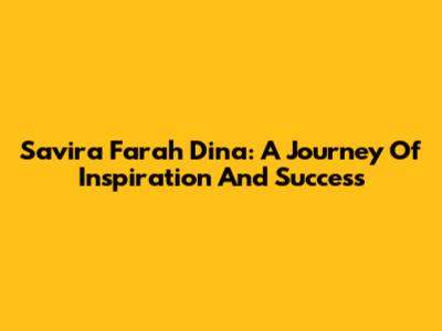 Savira Farah Dina: A Journey Of Inspiration And Success