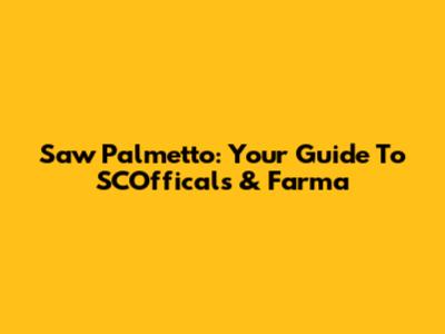 Saw Palmetto: Your Guide To SCOfficals & Farma