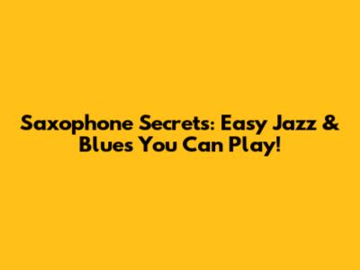 Saxophone Secrets: Easy Jazz & Blues You Can Play!