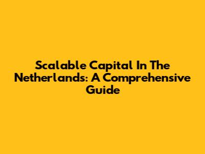 Scalable Capital In The Netherlands: A Comprehensive Guide