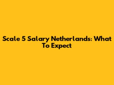 Scale 5 Salary Netherlands: What To Expect