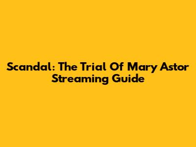 Scandal: The Trial Of Mary Astor Streaming Guide