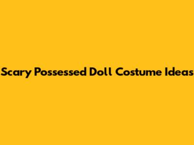 Scary Possessed Doll Costume Ideas