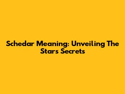 Schedar Meaning: Unveiling The Star's Secrets