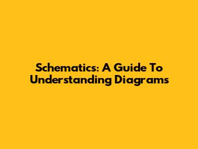Schematics: A Guide To Understanding Diagrams