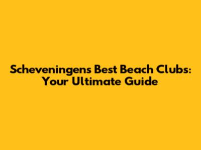 Scheveningen's Best Beach Clubs: Your Ultimate Guide