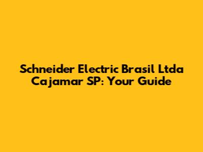Schneider Electric Brasil Ltda Cajamar SP: Your Guide