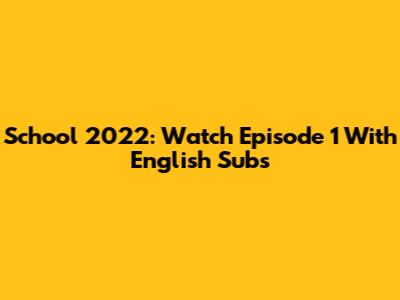 School 2022: Watch Episode 1 With English Subs