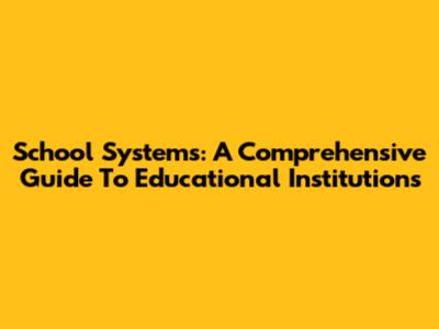 School Systems: A Comprehensive Guide To Educational Institutions