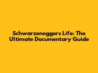 Schwarzenegger's Life: The Ultimate Documentary Guide