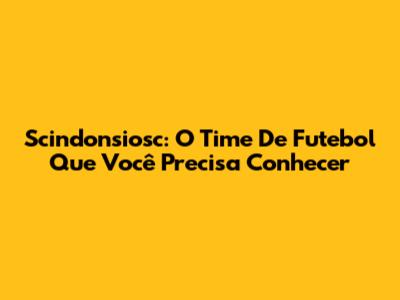 Scindonsiosc: O Time De Futebol Que Você Precisa Conhecer