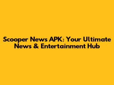 Scooper News APK: Your Ultimate News & Entertainment Hub