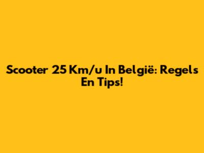 Scooter 25 Km/u In België: Regels En Tips!